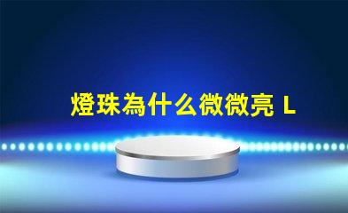 燈珠為什么微微亮 LED燈珠為什么有的亮有的暗